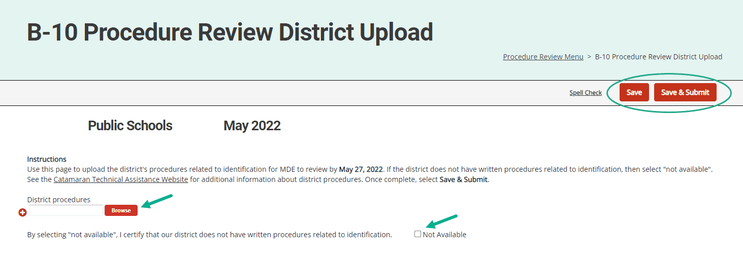 5. From the Procedure Review Menu, click on the District Upload page 6. On the District Upload page, use the Browse button to upload written procedures. You may upload as many documents as necessary by using the Browse button again. 7. If no written procedures are available to upload, click the Not Available checkbox at the bottom of the page. 8. Once this page is complete, click the Save & Submit button to submit the procedures for OSE review.